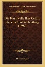 Die Baumwolle Ihre Cultur, Structur Und Verbreitung (1892) - Dr Heinrich Kuhn (author)