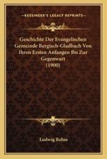 Geschichte Der Evangelischen Gemeinde Bergisch-Gladbach Von Ihren Ersten Anfangen Bis Zur Gegenwart (1900) - Ludwig Rehse (author)