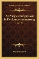 Die Ausgleichungspraxis In Der Landesvermessung (1916) - Alfred Abendroth (editor)