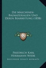 Die Maschinen-Baumaterialien Und Deren Bearbeitung (1858) - Friedrich Karl Herrmann Wiebe (author)