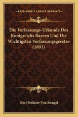 Die Verfassungs-Urkunde Des Konigreichs Bayern Und Die Wichtigsten Verfassungsgesetze (1893) - Karl Freiherr Von Stengel