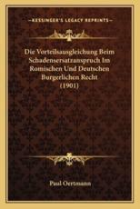 Die Vorteilsausgleichung Beim Schadensersatzanspruch Im Romischen Und Deutschen Burgerlichen Recht (1901) - Paul Oertmann