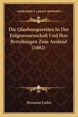 Die Glaubensparteien In Der Eidgenossenschaft Und Ihre Beziehungen Zum Ausland (1882) - Hermann Escher (author)