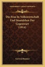 Die Frau In Volkswirtschaft Und Staatsleben Der Gegenwart (1914) - Gertrud Baumer