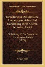 Einleitung In Die Slavische Literaturgeschichte Und Darstellung Ihrer Alteren Perioden, Part 1 - Gregor Krek (author)