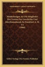 Mittheilungen An Die Mitglieder Des Vereins Fur Geschichte Und Alterthumskunde In Frankfurt A. M. V1 (1860) - Selbst-Verlage Des Vereins Publisher (author)