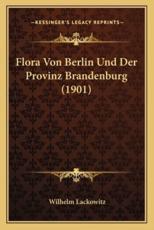 Flora Von Berlin Und Der Provinz Brandenburg (1901) - Wilhelm Lackowitz (editor)