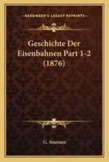 Geschichte Der Eisenbahnen Part 1-2 (1876) - G Sturmer