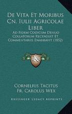 De Vita Et Moribus Cn. Iulii Agricolae Liber - Cornelius Tacitus (author), Fr Carolus Wex (author)