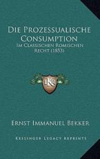 Die Prozessualische Consumption - Ernst Immanuel Bekker