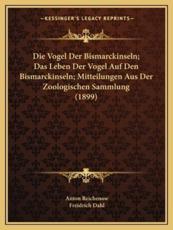 Die Vogel Der Bismarckinseln; Das Leben Der Vogel Auf Den Bismarckinseln; Mitteilungen Aus Der Zoologischen Sammlung (1899) - Anton Reichenow (author), Freidrich Dahl (author)