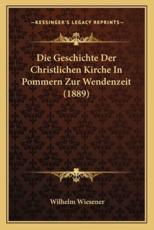Die Geschichte Der Christlichen Kirche In Pommern Zur Wendenzeit (1889) - Wilhelm Wiesener