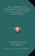 Des Climats Et De L'Influence Qu'Exercent Les Sols Boises Et Non Boises (1853) - Antoine Cesar Becquerel (author)