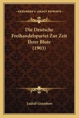 Die Deutsche Freihandelspartei Zur Zeit Ihrer Blute (1903) - Ludolf Grambow (author)