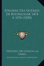 Episodes Des Guerres De Bourgogne 1474 A 1476 (1850) - Frederic De Gingins La Sarra (author)