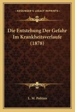 Die Entstehung Der Gefahr Im Krankheitsverlaufe (1878) - L M Politzer (author)