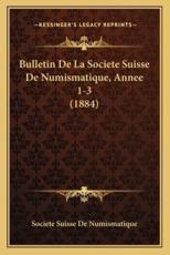 Bulletin De La Societe Suisse De Numismatique, Annee 1-3 (1884) - Societe Suisse de Numismatique (other)