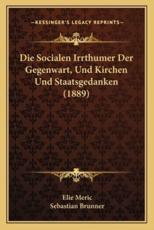 Die Socialen Irrthumer Der Gegenwart, Und Kirchen Und Staatsgedanken (1889) - Elie Meric (author), Sebastian Brunner (author)