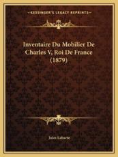 Inventaire Du Mobilier De Charles V, Roi De France (1879) - Jules Labarte (editor)
