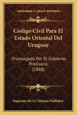 Codigo Civil Para El Estado Oriental Del Uruguay - Imprenta de la Tribuna Publisher (other)