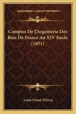 Comptes De L'Argenterie Des Rois De France Au XIV Siecle (1851) - Louis Douet-D'Arcq (editor)