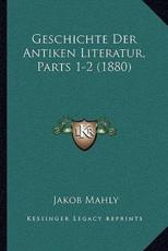 Geschichte Der Antiken Literatur, Parts 1-2 (1880) - Jakob Mahly