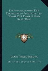 Die Inhalationen Der Zerstaubten Flussigkeiten Sowie Der Dampfe Und Gase (1864) - Louis Waldenburg