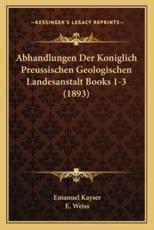 Abhandlungen Der Koniglich Preussischen Geologischen Landesanstalt Books 1-3 (1893) - Emanuel Kayser, E Weiss
