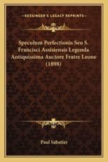 Speculum Perfectionis Seu S. Francisci Assisiensis Legenda Antiquissima Auctore Fratre Leone (1898) - Paul Sabatier (editor)