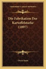 Die Fabrikation Der Kartoffelstarke (1897) - Oscar Saare (author)