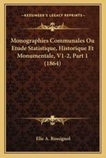 Monographies Communales Ou Etude Statistique, Historique Et Monumentale, V1-2, Part 1 (1864) - Elie A Rossignol (author)