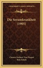 Die Serumkrankheit (1905) - Clemen Freiherr Von Pirquet (author), Bela Schick (author)
