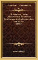 Die Behebung Der Fur Ordenspersonen Bestehenden Beschraenkungen Im Commercium Mortis Causa (1880) - Heinrich Singer (author)