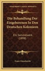 Die Behandlung Der Eingeborenen In Den Deutschen Kolonieen - Franz Giesebrecht (editor)