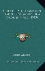 Gott Erhalte Franz Den Kaiser! Roman Aus Dem Grossen Krieg (1915) - Kurt Matull (author)