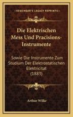 Die Elektrischen Mess Und Pracisions-Instrumente - Arthur Wilke (author)
