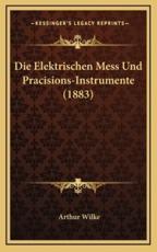 Die Elektrischen Mess Und Pracisions-Instrumente (1883) - Arthur Wilke (author)
