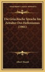 Die Griechische Sprache Im Zeitalter Des Hellenismus (1901) - Albert Thumb