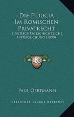 Die Fiducia Im Romischen Privatrecht - Paul Oertmann (author)
