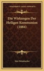 Die Wirkungen Der Heiligen Kommunion (1884) - Max Heimbucher (author)