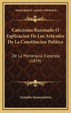 Catecismo Razonado O Esplicacion de Los Articulos de La Constitucion Politica: de La Monarquia Espanola (1839)