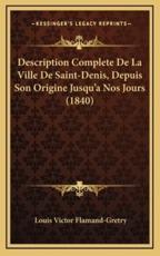 Description Complete De La Ville De Saint-Denis, Depuis Son Origine Jusqu'a Nos Jours (1840) - Louis Victor Flamand-Gretry