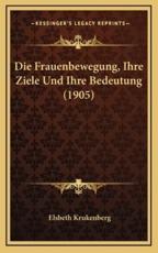 Die Frauenbewegung, Ihre Ziele Und Ihre Bedeutung (1905) - Elsbeth Krukenberg (author)