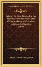Entwurf Zu Einer Geschichte Der Kupferstecherkunst Und Deren Wechselwirkungen Mit Andern Zeichnenden Kunsten (1826) - Johann Gottlob Von Quandt (author)