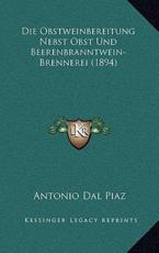 Die Obstweinbereitung Nebst Obst Und Beerenbranntwein-Brennerei (1894) - Antonio Dal Piaz