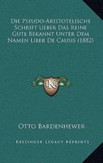 Die Pseudo-Aristotelische Schrift Ueber Das Reine Gute Bekannt Unter Dem Namen Liber De Causis (1882) - Otto Bardenhewer (editor)