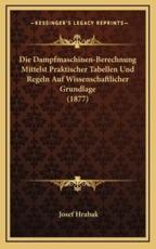 Die Dampfmaschinen-Berechnung Mittelst Praktischer Tabellen Und Regeln Auf Wissenschaftlicher Grundlage (1877) - Josef Hrabak (author)