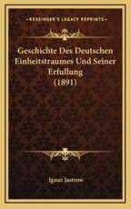Geschichte Des Deutschen Einheitstraumes Und Seiner Erfullung (1891) - Ignaz Jastrow (author)