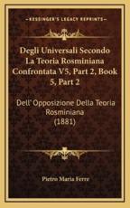 Degli Universali Secondo La Teoria Rosminiana Confrontata V5, Part 2, Book 5, Part 2: Dell' Opposizione Della Teoria Rosminiana (1881)