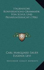 Italienische Konversations-Grammatik Von Schul Und Privatunterricht (1906) - Carl Marquard Sauer (author), Eugenia Levi (editor)